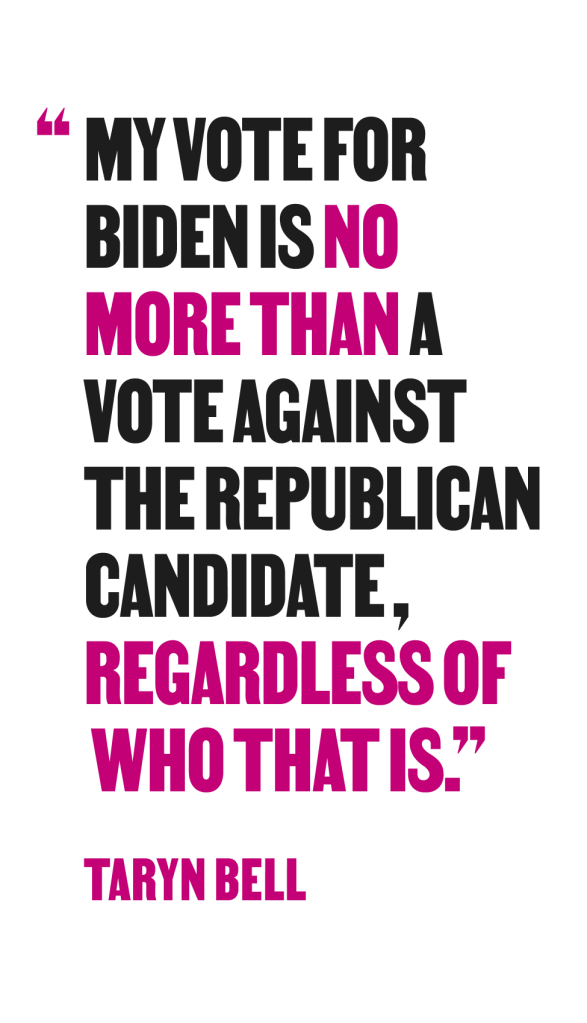 Graphic that says "my vote for biden is no more than a vote against the republican candidate, regardless of who that is." - Taryn Bell